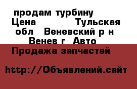 продам турбину vf14 › Цена ­ 5 000 - Тульская обл., Веневский р-н, Венев г. Авто » Продажа запчастей   